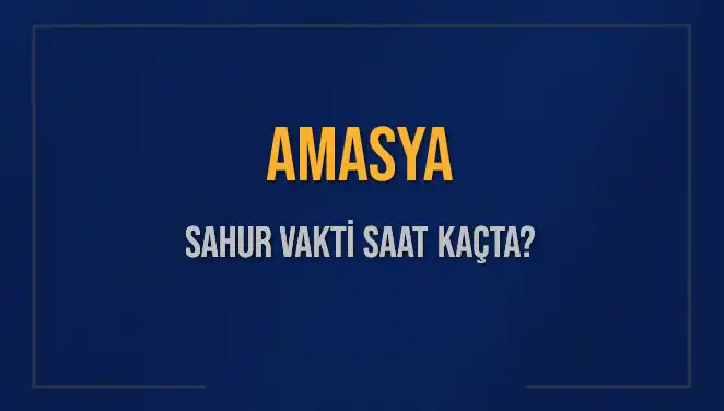 Amasya'da Sahur Zamanı: 10 Mart 2025'te Saat Kaçta Olacak?
