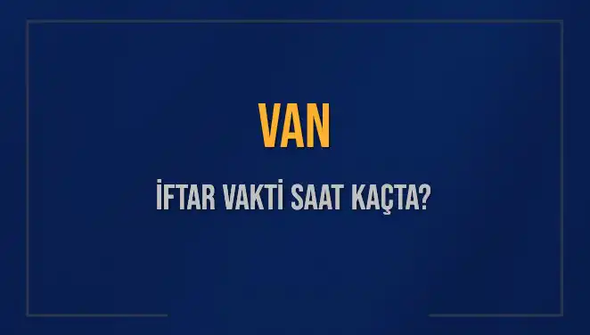 Van'da İftar Vakti: 4 Mart 2025'te Ezan Ne Zaman Okunacak?