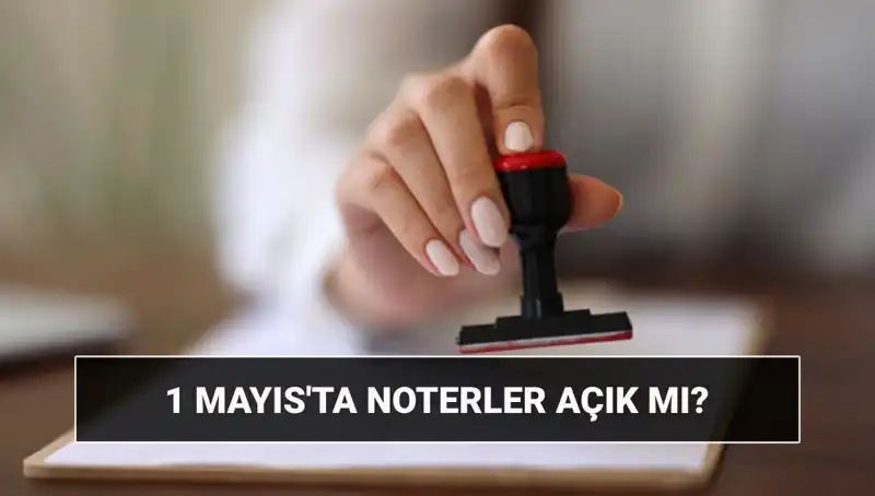 1 Mayıs’ta Noterler Açık mı? Nöbetçi Noter Hakkında Bilmeniz Gerekenler