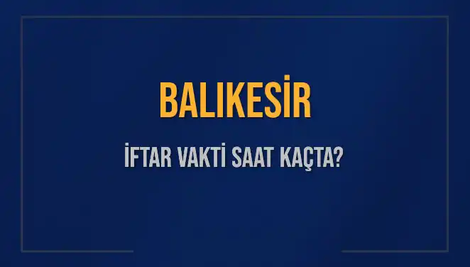 Balıkesir’de İftar Vakti: 3 Mart 2025'te Ezan Ne Zaman Okunacak?