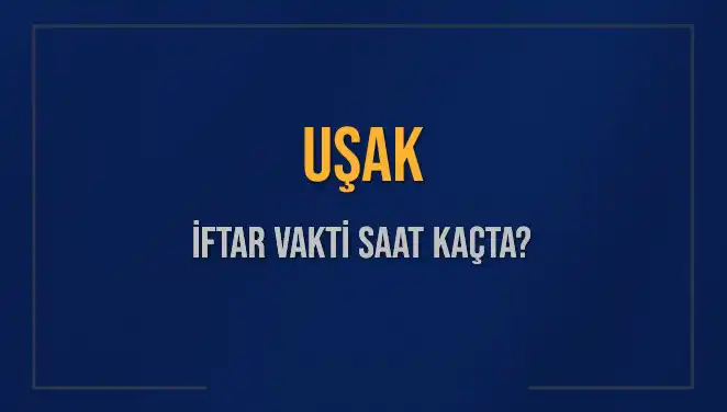 Uşak’ta İftar Saati Ne Zaman? 2025 Takvimine Göre Detaylar!