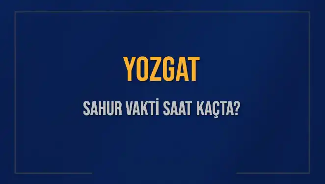Yozgat’ta Sahur Vakti Geliyor: Saatler ve Ayrıntılar
