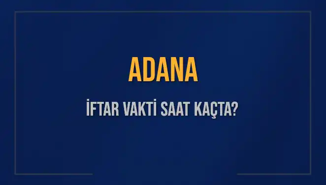 Adana İftar Vakti 2025: Akşam Ezanı Saat Kaçta Okunacak?
