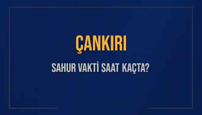 Çankırı'da Sahur Vakti: İmsak Saatleri ve Detaylı Bilgiler