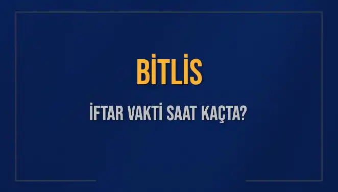 Bitlis İftar Vakti: Bugün Akşam Ezanı Saat Kaçta Okunacak?