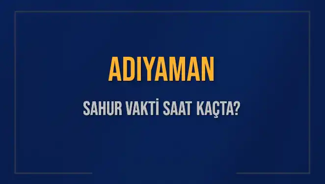 Adıyaman’da 2025 Sahur Vakti: Saat Kaçta Başlıyor ve Bitiyor?