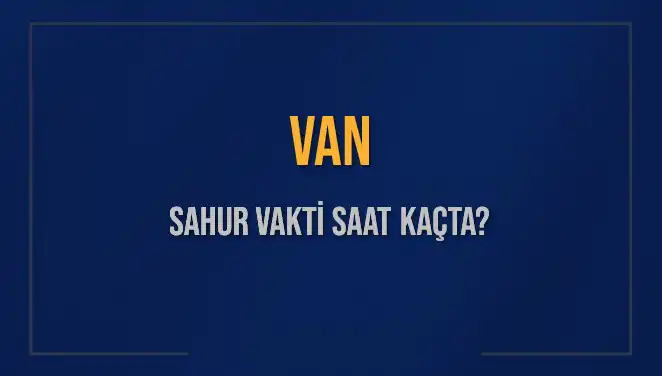Van İçi Sahur Vakitleri 2025: Son Detaylar ve Zamanlar