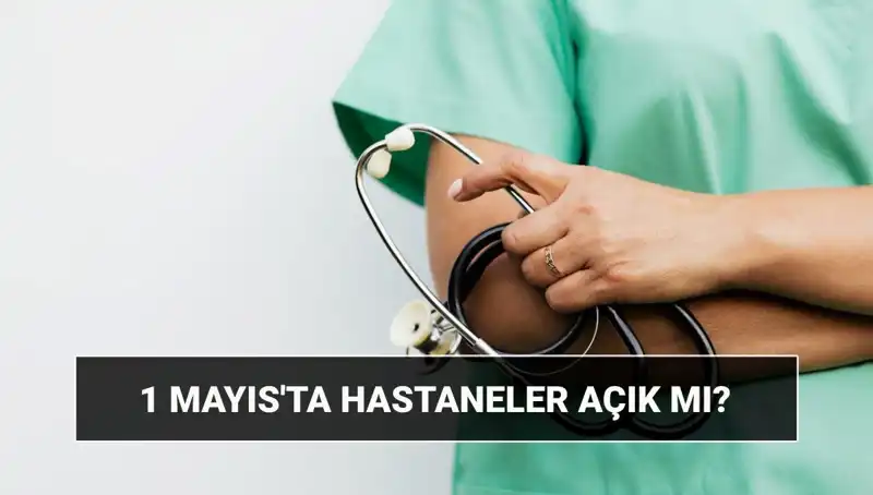 1 Mayıs’ta Hastaneler ve Poliklinikler Açık mı? Çalışma Durumu Nedir?