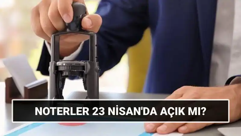 Noterlik Hizmetleri: 23 Nisan'da Noterler Açık mı, Kapalı mı?