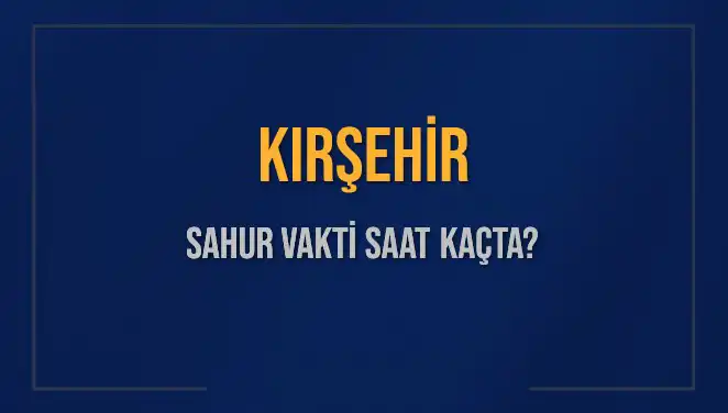 Kırşehir'de Sahur Vakti Ne Zaman? 10 Mart 2025 İçin Bilmeniz Gerekenler