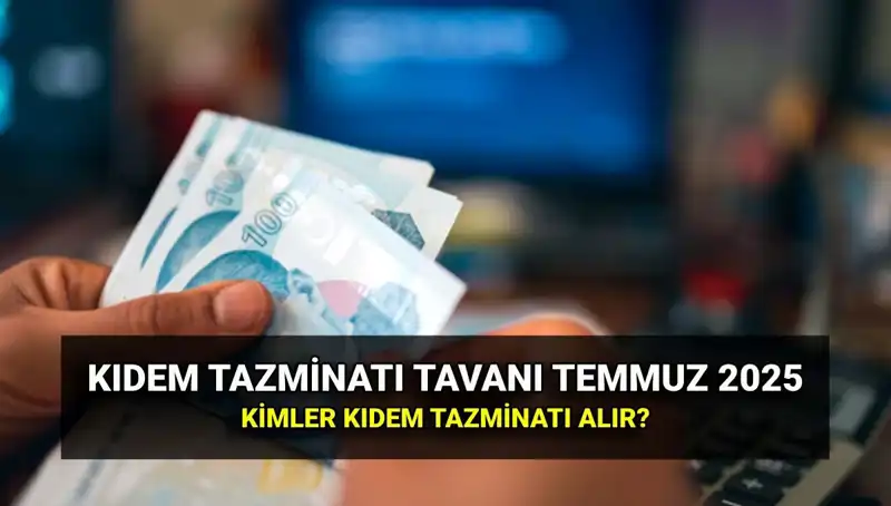 2025 Kıdem Tazminatı Tavanı Ne Kadar Oldu? Temmuz Zamları Açıklandı!